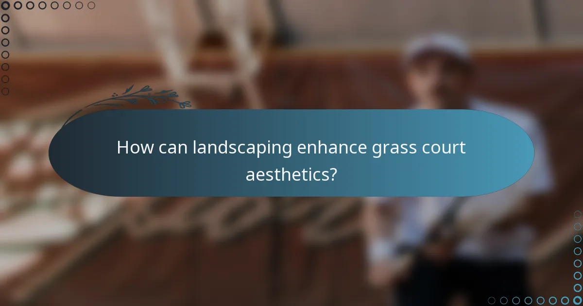 How can landscaping enhance grass court aesthetics?