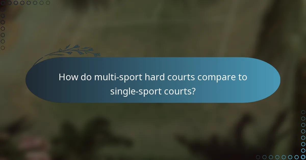 How do multi-sport hard courts compare to single-sport courts?