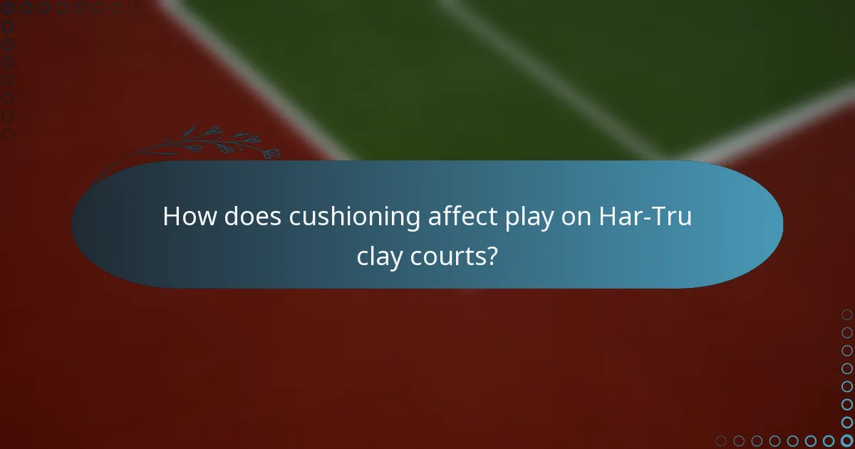 How does cushioning affect play on Har-Tru clay courts?